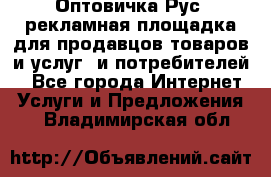 Оптовичка.Рус: рекламная площадка для продавцов товаров и услуг, и потребителей! - Все города Интернет » Услуги и Предложения   . Владимирская обл.